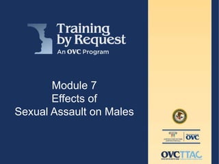 Module 7
Effects of
Sexual Assault on Males
 