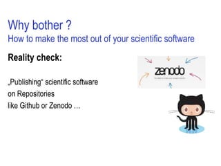 Why bother ?
How to make the most out of your scientific software
Reality check:
„Publishing“ scientific software
on Repositories
like Github or Zenodo …
 