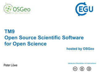 Peter Löwe
TM9
Open Source Scientific Software
for Open Science
hosted by OSGeo
 