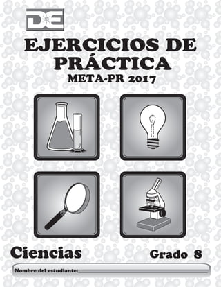 Ciencias
EJERCICIOS DE
PRÁCTICA
META-PR 2017
Nombre del estudiante:
Grado 8
 