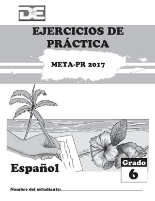 Español
EJERCICIOS DE
PRÁCTICA
Nombre del estudiante:
Grado
META-PR 2017
6
 