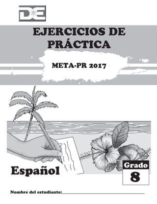 Español
EJERCICIOS DE
PRÁCTICA
Nombre del estudiante:
Grado
META-PR 2017
8
 
