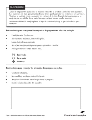 Copiar o reproducir sin autorización cualquier parte de esta página es ilegal. Pasa a la próxima página
Instrucciones para ennegrecer las respuestas de preguntas de selección múltiple
Incorrecto
Incorrecto
Correcto
Instrucciones para contestar las preguntas de respuesta extendida
Instrucciones
 