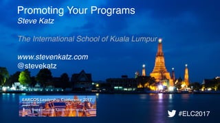 Promoting Your Programs
Steve Katz
The International School of Kuala Lumpur 
 
www.stevenkatz.com
@stevekatz
#ELC2017
 