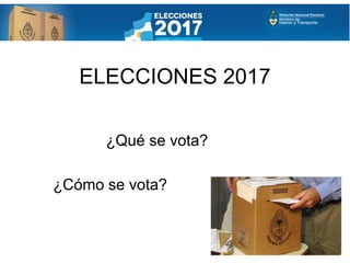 ELECCIONES 2017
¿Qué se vota?
¿Cómo se vota?
 