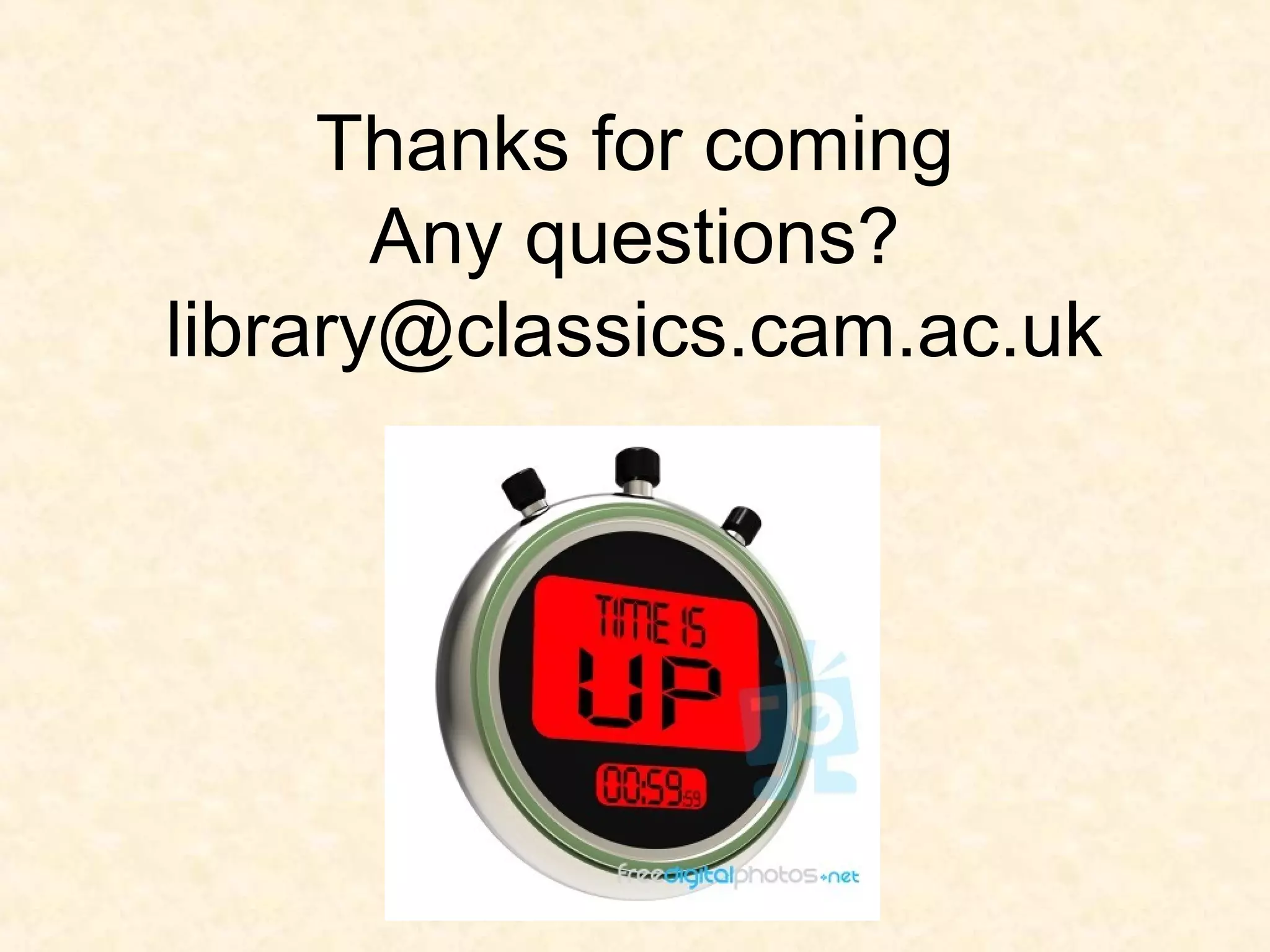 Thanks for coming
Any questions?
library@classics.cam.ac.uk
 