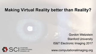 Making Virtual Reality better than Reality?
Gordon Wetzstein
Stanford University
IS&T Electronic Imaging 2017
www.computationalimaging.org
 
