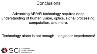 Advancing AR/VR technology requires deep
understanding of human vision, optics, signal processing,
computation, and more.
Technology alone is not enough – engineer experiences!
Conclusions
 
