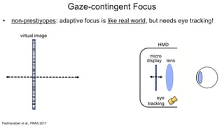 Gaze-contingent Focus
• non-presbyopes: adaptive focus is like real world, but needs eye tracking!
HMD
lens
micro
display
virtual image
eye
tracking
Padmanaban et al., PNAS 2017
 