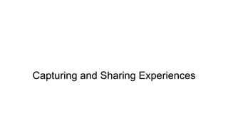 Capturing and Sharing Experiences
 