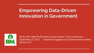 Empowering Data-Driven
Innovation in Government
Rocky Mtn High-Performance Government: 1 Day Conference
September 25, 2017 hosted by Engaging Local Government Leaders
Denver, CO
 