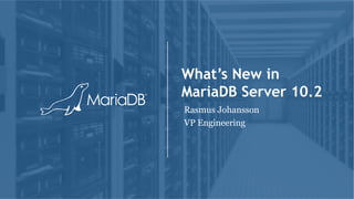 What’s New in
MariaDB Server 10.2
Rasmus Johansson
VP Engineering
 