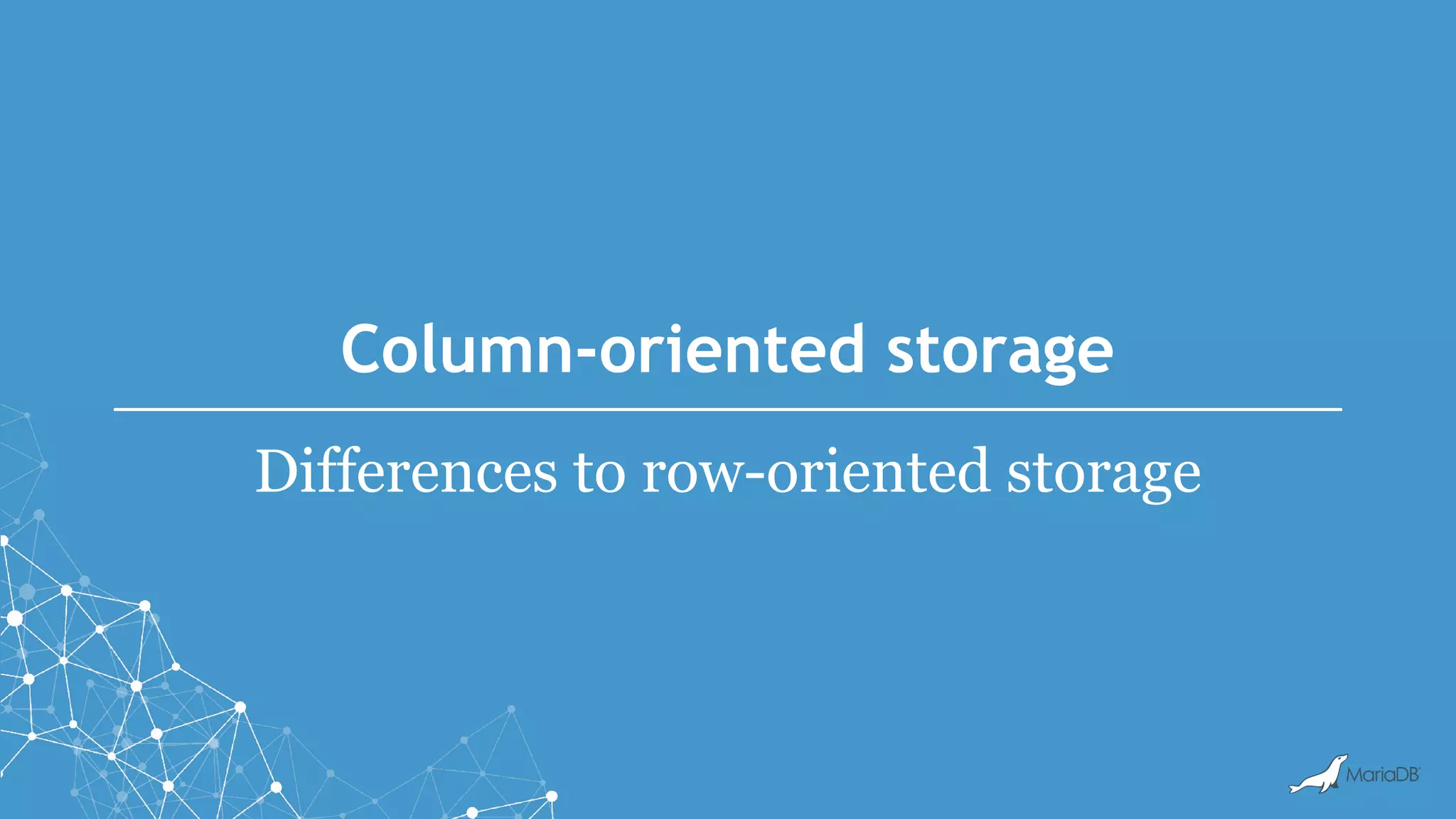 Column-oriented storage
Differences to row-oriented storage
 
