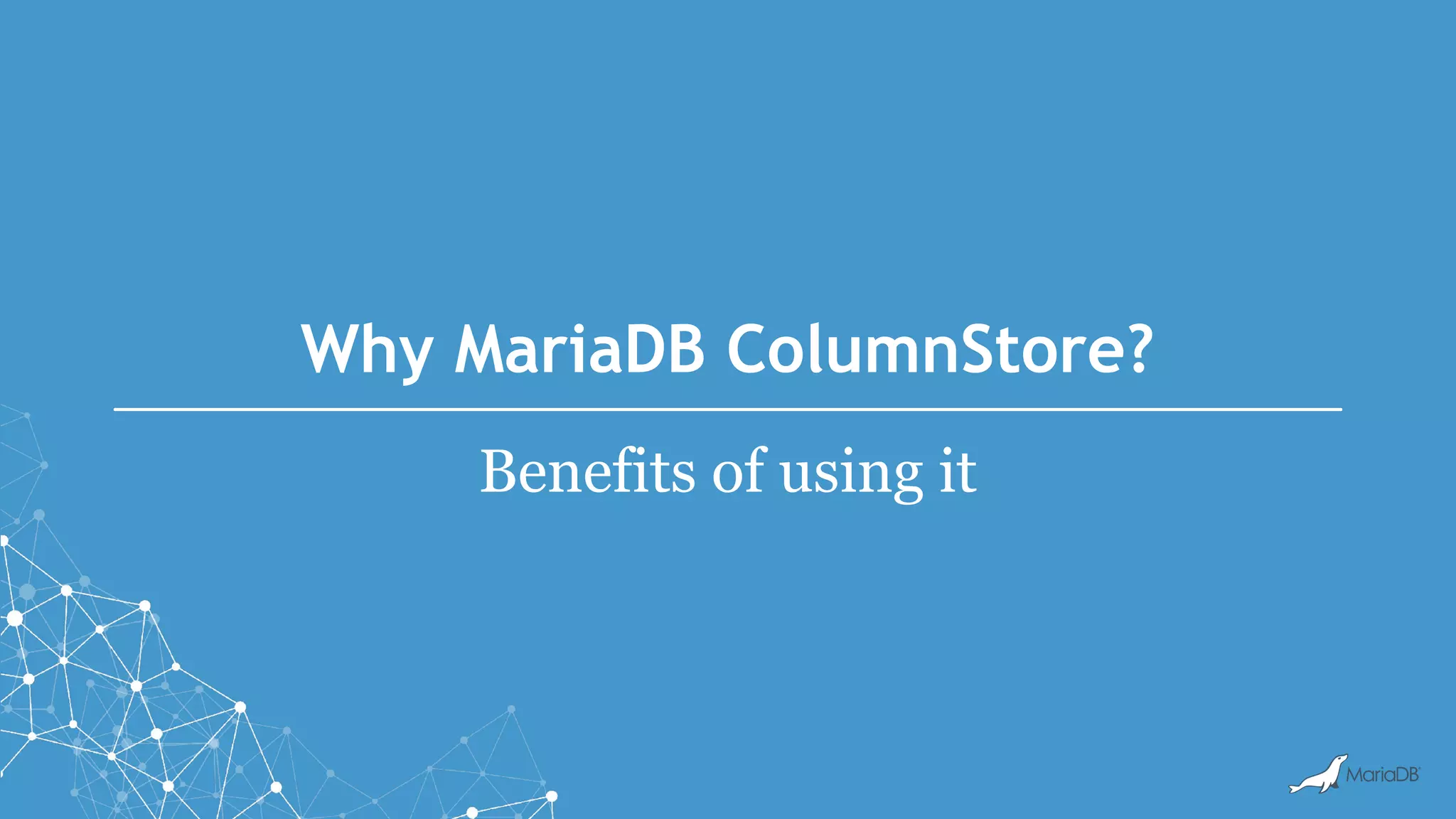 Why MariaDB ColumnStore?
Benefits of using it
 