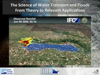 The	Science	of	Water	Transport	and	Floods	
From	Theory	to	Relevant	Applica9ons	
 