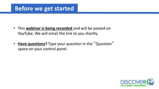 • This webinar is being recorded and will be posted on
YouTube. We will email the link to you shortly.
• Have questions? Type your question in the “Question”
space on your control panel.
Before we get started
 