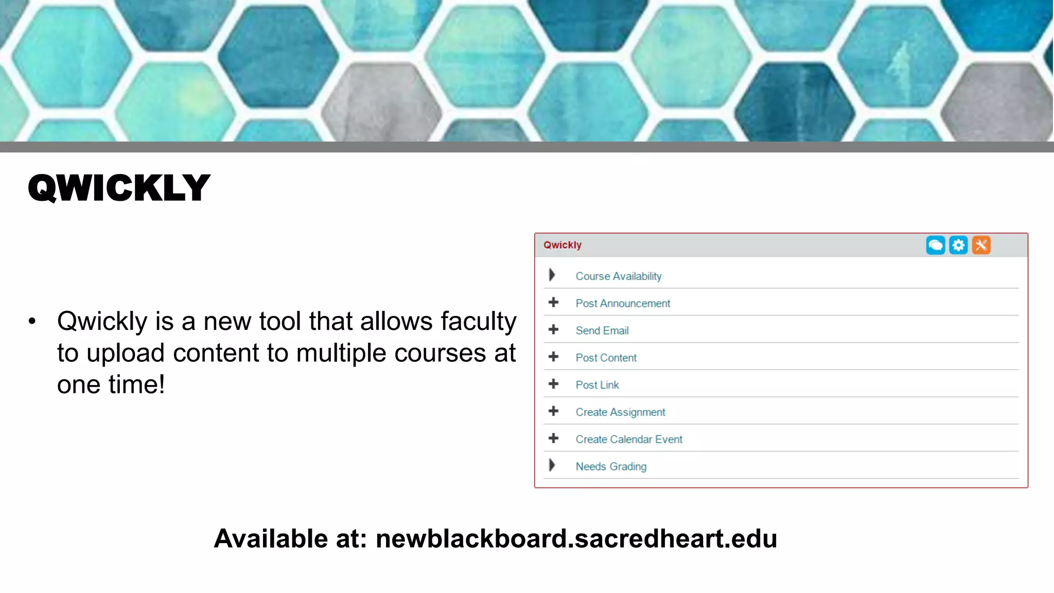 QWICKLY
• Qwickly is a new tool that allows faculty
to upload content to multiple courses at
one time!
Available at: newblackboard.sacredheart.edu
 