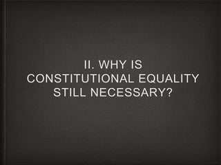 II. WHY IS
CONSTITUTIONAL EQUALITY
STILL NECESSARY?
 