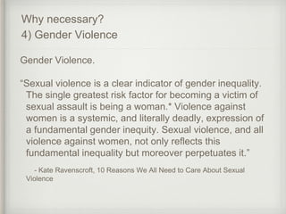 Gender Violence.
“Sexual violence is a clear indicator of gender inequality.
The single greatest risk factor for becoming ...