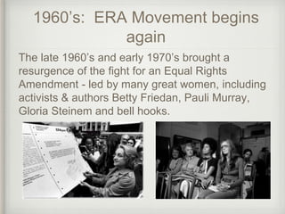 1960’s: ERA Movement begins
again
The late 1960’s and early 1970’s brought a
resurgence of the fight for an Equal Rights
A...
