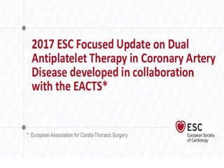 2017 esc focused update on dual antiplatelet therapy in coronary artery disease developed in collaboration with the eacts   slides