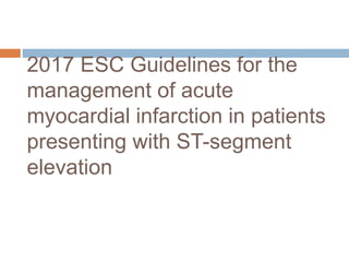 2017 ESC Guidelines for the
management of acute
myocardial infarction in patients
presenting with ST-segment
elevation
 