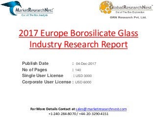 2017 Europe Borosilicate Glass
Industry Research Report
Publish Date : 04-Dec-2017
No of Pages : 140
Single User License : USD 3000
Corporate User License : USD 6000
For More Details Contact at sales@marketresearchnest.com
+1-240-284-8070 / +44-20-3290-4151
 