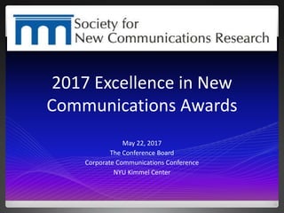 2017 Excellence in New
Communications Awards
May 22, 2017
The Conference Board
Corporate Communications Conference
NYU Kimmel Center
 