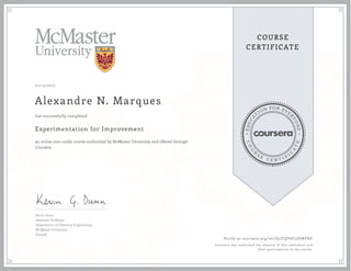 EDUCA
T
ION FOR EVE
R
YONE
CO
U
R
S
E
C E R T I F
I
C
A
TE
COURSE
CERTIFICATE
01/13/2017
Alexandre N. Marques
Experimentation for Improvement
an online non-credit course authorized by McMaster University and offered through
Coursera
has successfully completed
Kevin Dunn
Assistant Professor
Department of Chemical Engineering
McMaster University
Canada
Verify at coursera.org/verify/CQV6F5DSRFHF
Coursera has confirmed the identity of this individual and
their participation in the course.
 