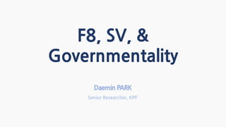 F8, SV, &
Governmentality
Daemin PARK
Senior Researcher, KPF
 