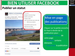 Publier un statut
Cliquer sur la petite encoche
En haut à droite de la
publication pour :
- Epingler en haut de
votre page
- Modifier certains
éléments
- Supprimer la publication
Mise en page
des publications
 