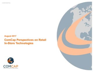 CONFIDENTIAL
ComCap Perspectives on Retail
In-Store Technologies
August 2017
 