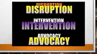DISRUPTION
&
INTERVENTION
ADVOCACY
 