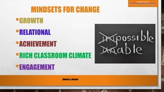 MINDSETS FOR CHANGE
•GROWTH
•RELATIONAL
•ACHIEVEMENT
•RICH CLASSROOM CLIMATE
•ENGAGEMENT
Dweck & Jensen
 