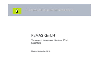 FaMAS GmbH
Turnaround Investment Seminar 2014
Essentials
Munich, September 2014
 