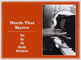 Words That
Matter
Yes
No
OH
Really
Whatever
 