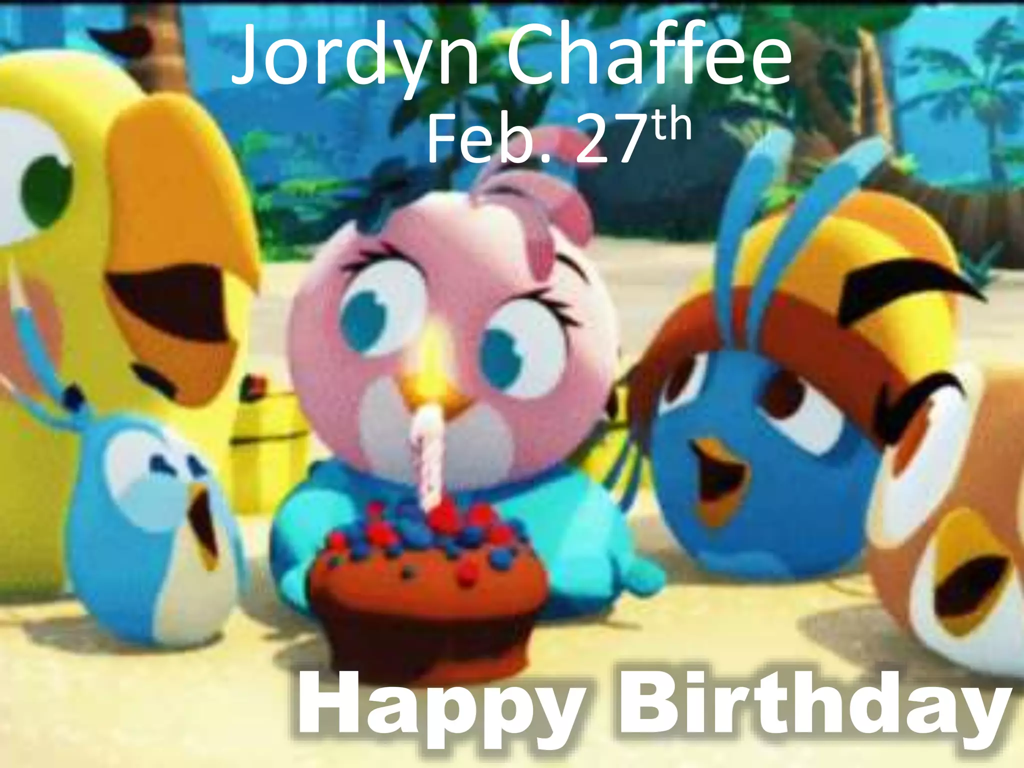 Feb. 27th
Jordyn Chaffee
Happy Birthday
 