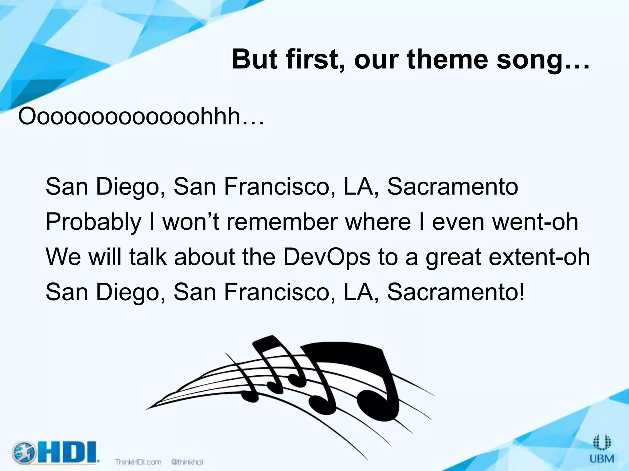 But first, our theme song…
Ooooooooooooohhh…
San Diego, San Francisco, LA, Sacramento
Probably I won’t remember where I even went-oh
We will talk about the DevOps to a great extent-oh
San Diego, San Francisco, LA, Sacramento!
 