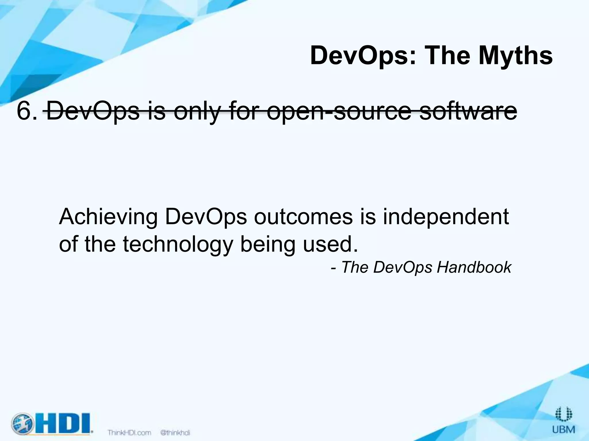 6. DevOps is only for open-source software
DevOps: The Myths
Achieving DevOps outcomes is independent
of the technology being used.
- The DevOps Handbook
 