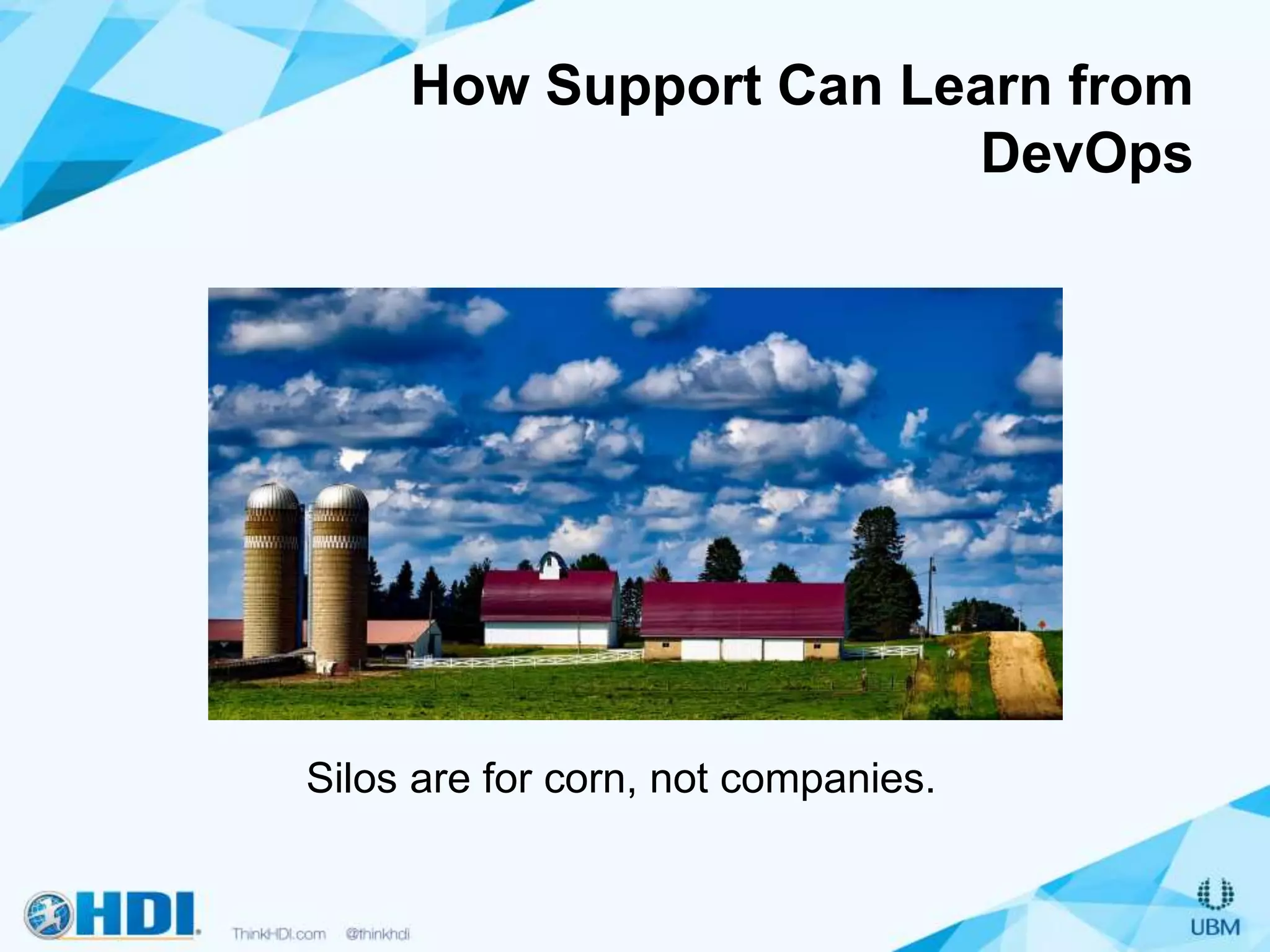 How Support Can Learn from
DevOps
Silos are for corn, not companies.
 