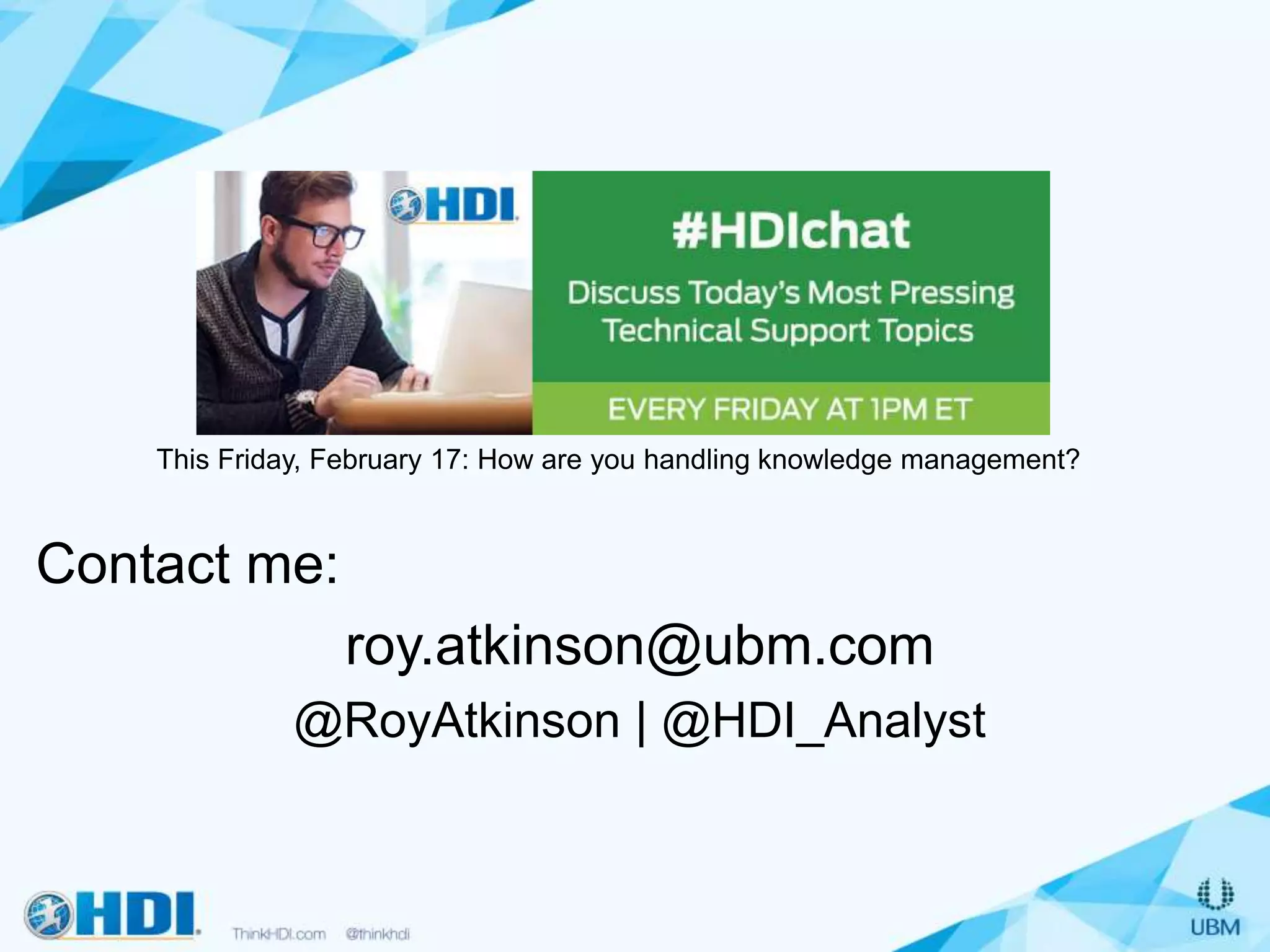 Contact me:
roy.atkinson@ubm.com
@RoyAtkinson | @HDI_Analyst
This Friday, February 17: How are you handling knowledge management?
 