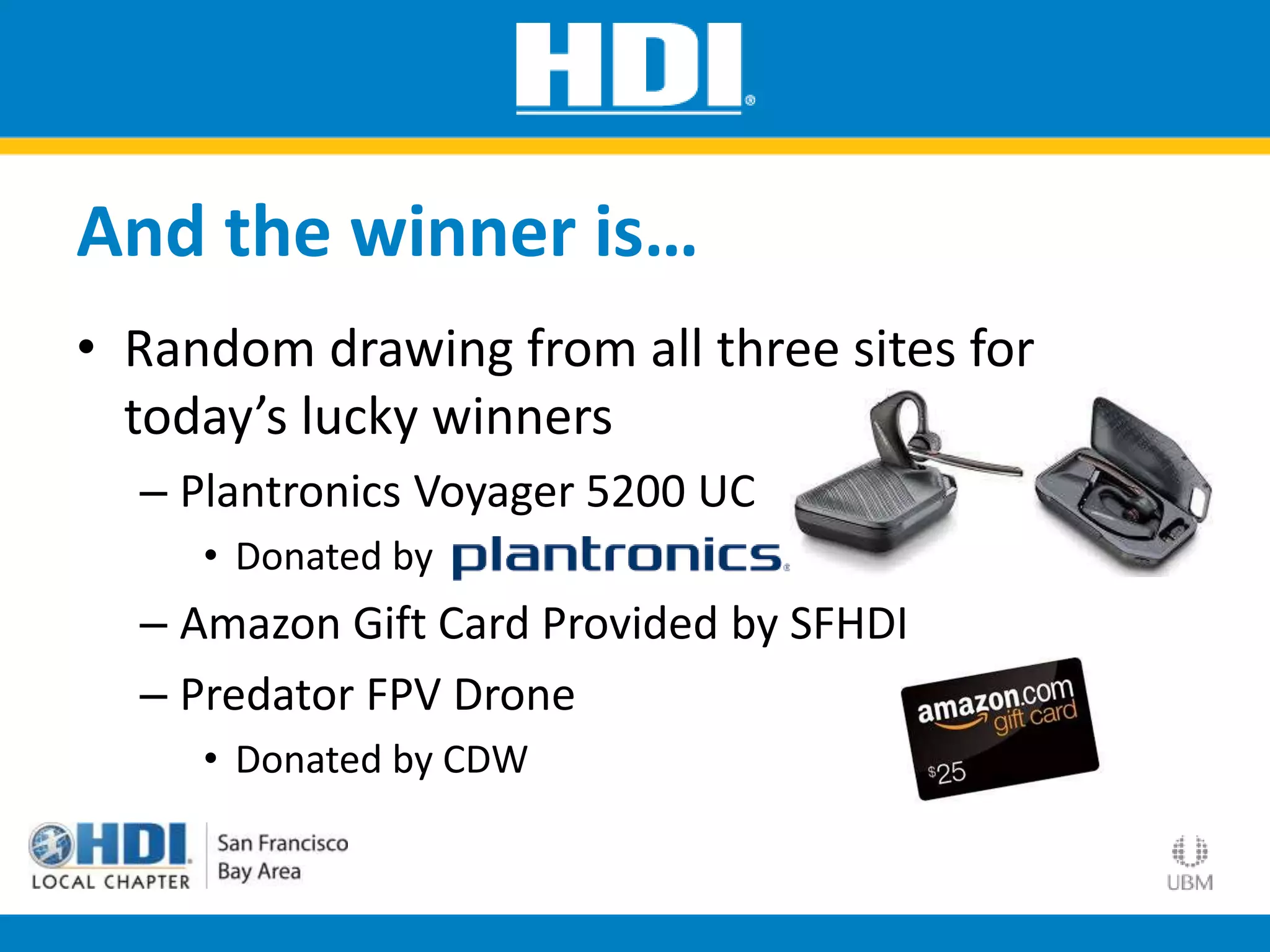 And the winner is…
• Random drawing from all three sites for
today’s lucky winners
– Plantronics Voyager 5200 UC
• Donated by
– Amazon Gift Card Provided by SFHDI
– Predator FPV Drone
• Donated by CDW
 