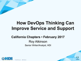 How DevOps Thinking Can
Improve Service and Support
California Chapters • February 2017
Roy Atkinson
Senior Writer/Analyst, HDI
 