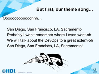 But first, our theme song…
Ooooooooooooohhh…
San Diego, San Francisco, LA, Sacramento
Probably I won’t remember where I even went-oh
We will talk about the DevOps to a great extent-oh
San Diego, San Francisco, LA, Sacramento!
 