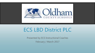 ECS LBD District PLC
Presented by ECS Instructional Coaches
February / March 2017
 