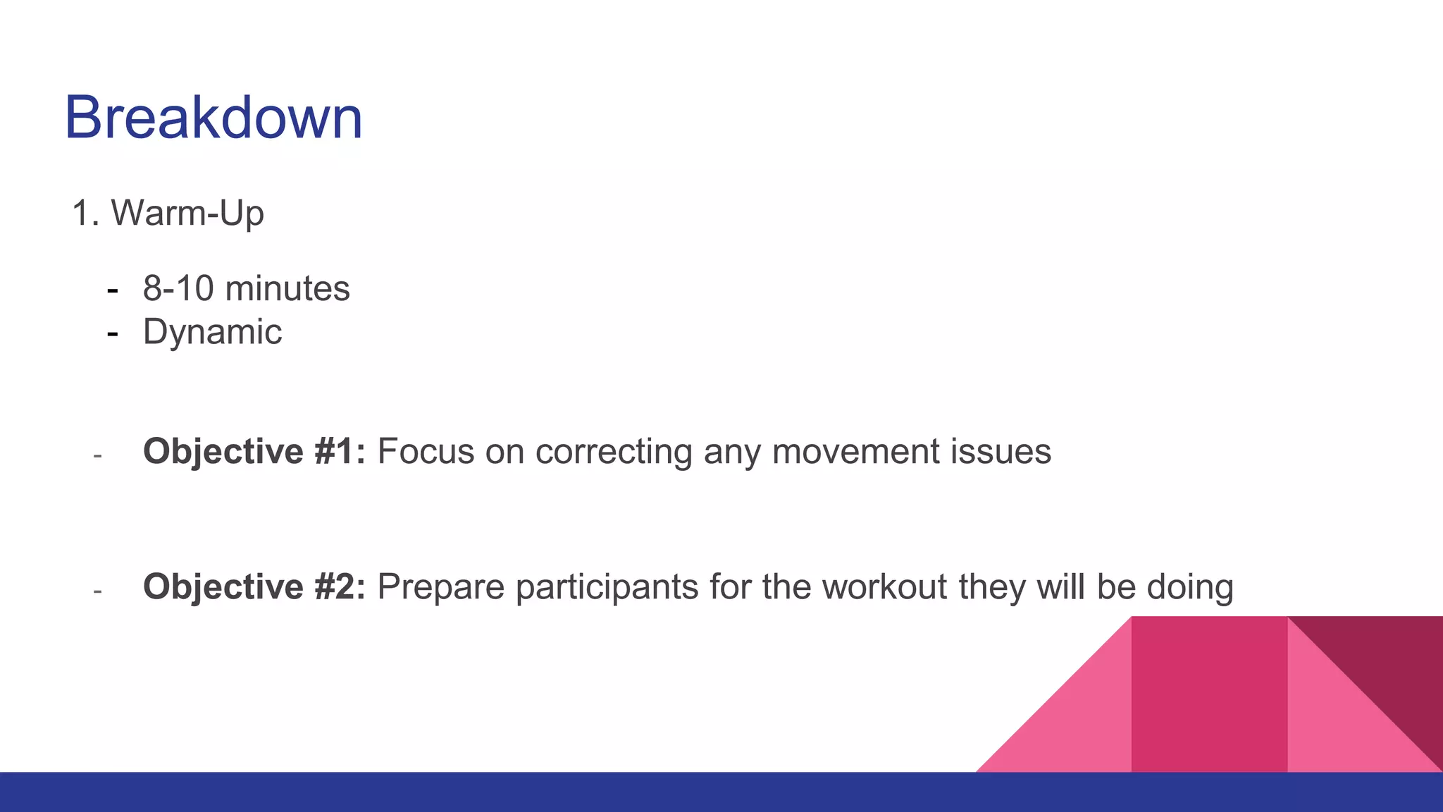 Breakdown
1. Warm-Up
- 8-10 minutes
- Dynamic
- Objective #1: Focus on correcting any movement issues
- Objective #2: Prepare participants for the workout they will be doing
 
