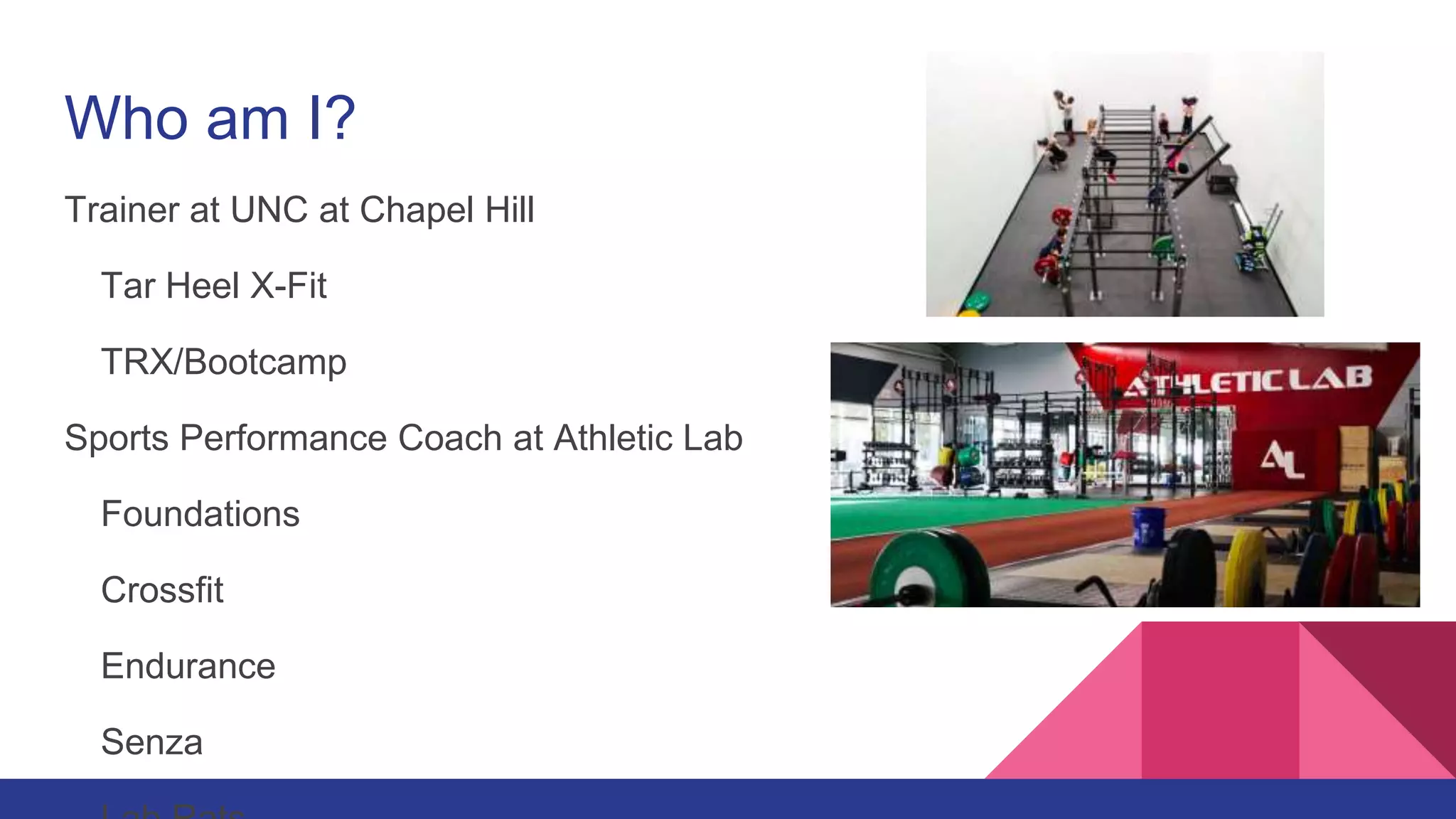 Who am I?
Trainer at UNC at Chapel Hill
Tar Heel X-Fit
TRX/Bootcamp
Sports Performance Coach at Athletic Lab
Foundations
Crossfit
Endurance
Senza
 