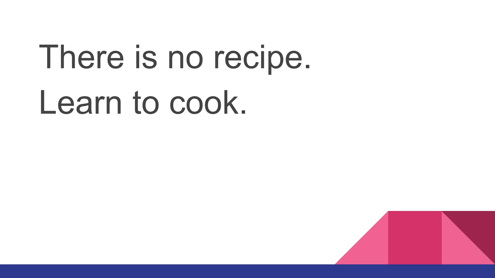 There is no recipe.
Learn to cook.
 