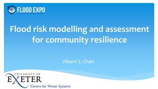 Flood risk modelling and assessment
for community resilience
Albert S. Chen
 