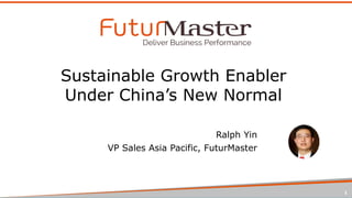 Sustainable Growth Enabler
Under China’s New Normal
Ralph Yin
VP Sales Asia Pacific, FuturMaster
1
 